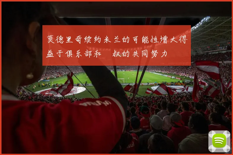 莫德里奇续约米兰的可能性增大得益于俱乐部和囧叔的共同努力