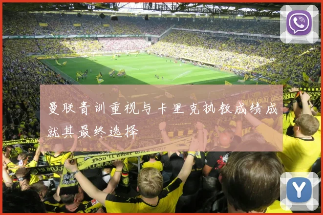 曼联青训重视与卡里克执教成绩成就其最终选择