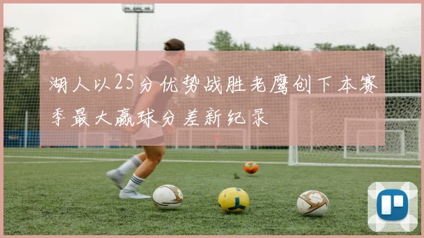 湖人以25分优势战胜老鹰创下本赛季最大赢球分差新纪录