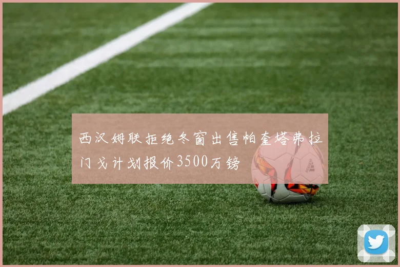 西汉姆联拒绝冬窗出售帕奎塔弗拉门戈计划报价3500万镑