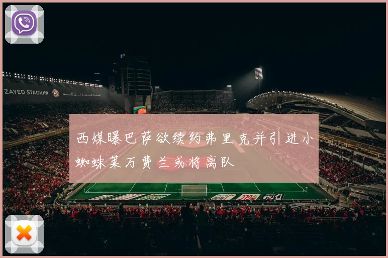 西媒曝巴萨欲续约弗里克并引进小蜘蛛莱万费兰或将离队