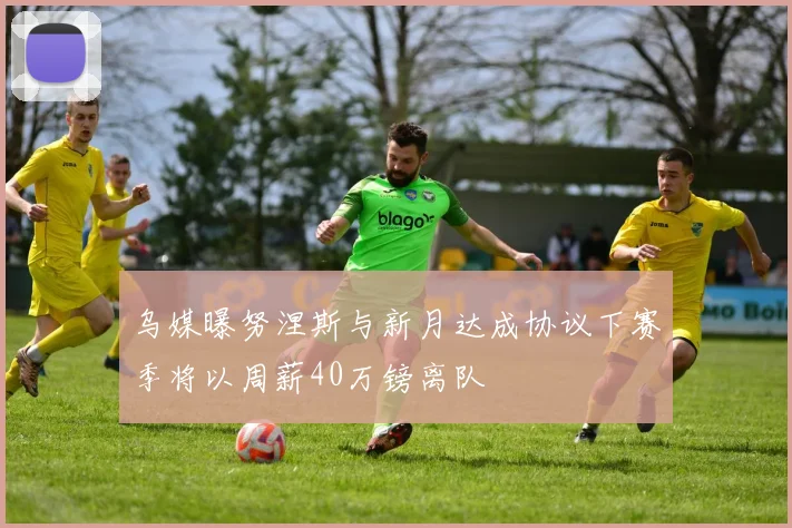 乌媒曝努涅斯与新月达成协议下赛季将以周薪40万镑离队